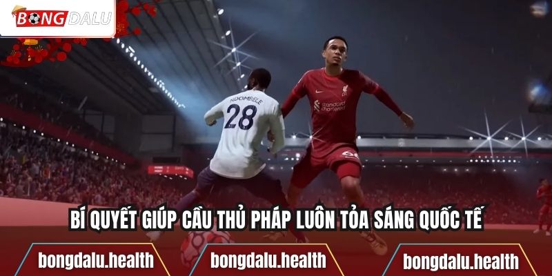 Bí quyết giúp cầu thủ Pháp luôn tỏa sáng quốc tế