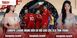 Europa League – cơ hội cho các CLB tầm trung