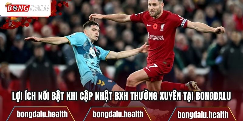 Lợi ích nổi bật khi cập nhật BXH thường xuyên tại Bongdalu