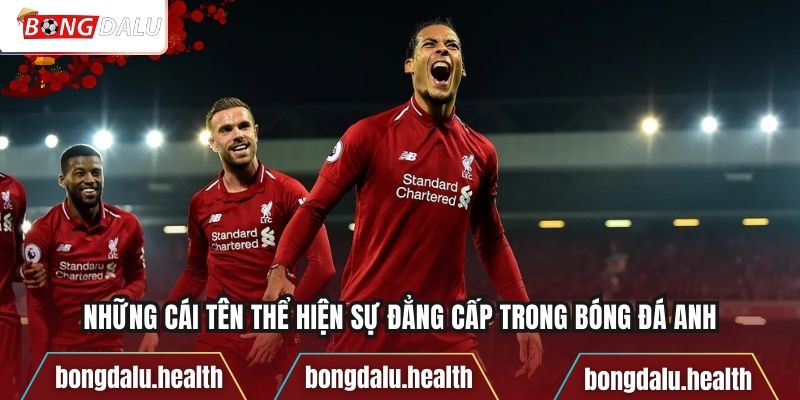 Những cái tên thể hiện sự đẳng cấp trong bóng đá Anh