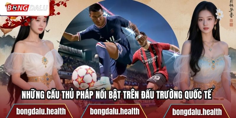 Những Cầu Thủ Pháp Nổi Bật Trên Đấu Trường Quốc Tế