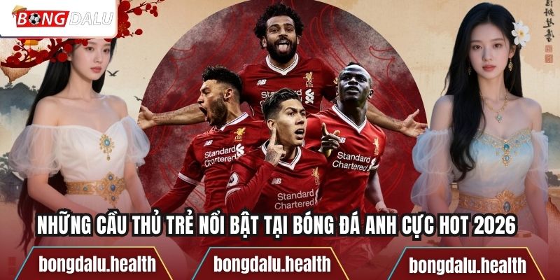 Những Cầu Thủ Trẻ Nổi Bật Tại Bóng Đá Anh Cực Hot 2026