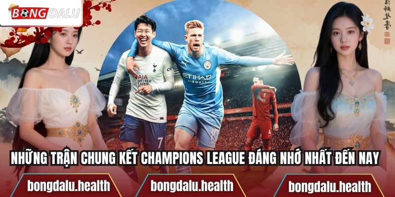 Những Trận Chung Kết Champions League Đáng Nhớ Nhất Đến Nay