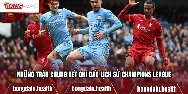 Những trận chung kết ghi dấu lịch sử Champions League