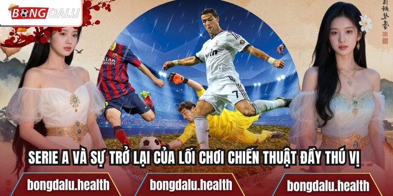 Serie A Và Sự Trở Lại Của Lối Chơi Chiến Thuật Đầy Thú Vị