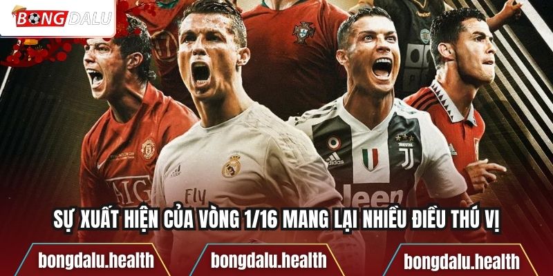 Sự xuất hiện của vòng 1/16 mang lại nhiều điều thú vị
