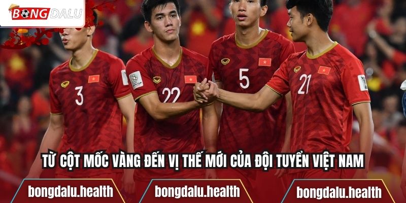 Từ cột mốc vàng đến vị thế mới của đội tuyển Việt Nam