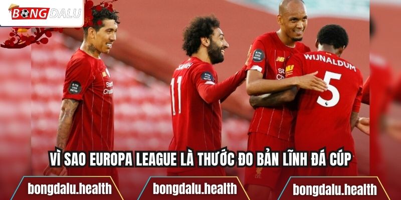 Vì sao Europa League là thước đo bản lĩnh đá cúpVì sao Europa League là thước đo bản lĩnh đá cúp