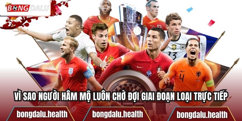 Vì sao người hâm mộ luôn chờ đợi giai đoạn loại trực tiếp